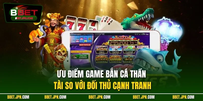 Ưu điểm game bắn cá Thần Tài so với đối thủ cạnh tranh